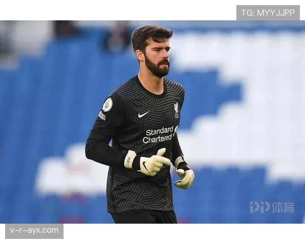 阿利松2025赛季表现稳健，助利物浦持续提升竞争力